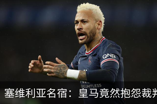 塞维利亚名宿：皇马竟然抱怨裁判，他们不害臊吗？