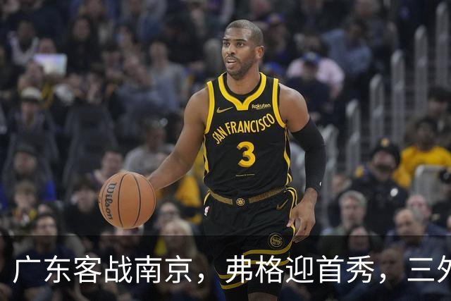 广东客战南京，弗格迎首秀，三外援就位，12人大名单呼之欲出