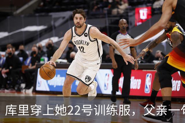 库里穿上她22号训练服，父亲一句话冲上热搜