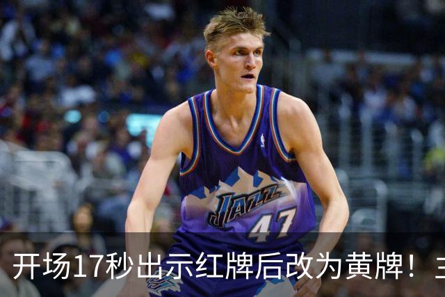 开场17秒出示红牌后改为黄牌！主裁判认错：我把红牌放错口袋了