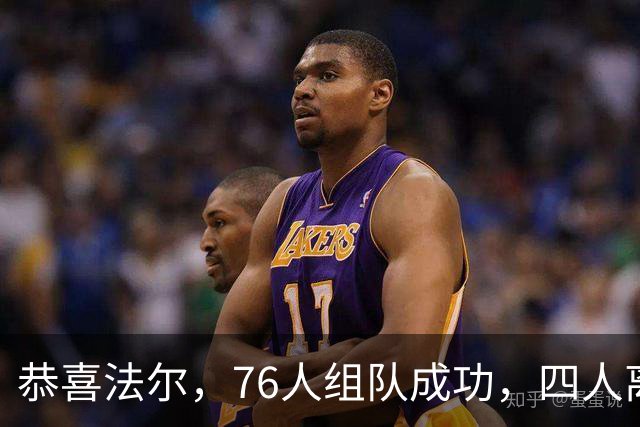 恭喜法尔，76人组队成功，四人离队，联盟最高球员留队……