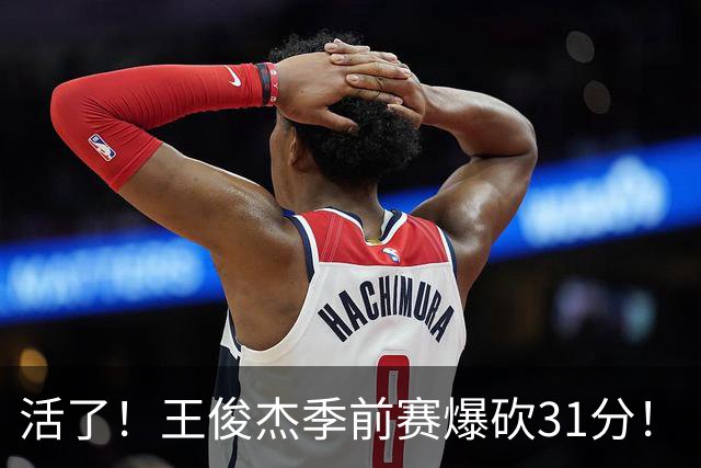 活了！王俊杰季前赛爆砍31分！