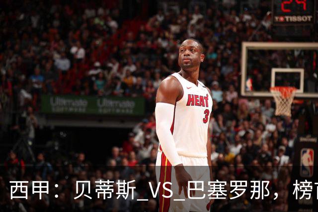 西甲：贝蒂斯 VS 巴塞罗那，榜首球队客场迎考