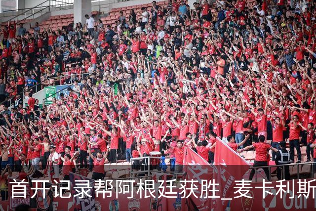 首开记录帮阿根廷获胜 麦卡利斯特获官方全场最佳
